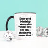 Mugsby - Every Good Friendship Funny Coffee Mug: 11oz